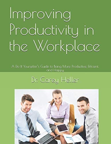 Improving Productivity in the Workplace A Do-It-Yourselfer's Guide to Being More Productive, Efficient, and Happy
