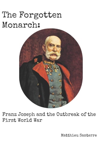 The Forgotten Monarch Franz Joseph and the Outbreak of the First World War