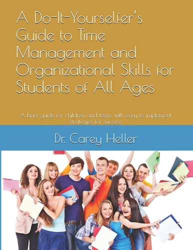 A Do-It-Yourselfer's Guide to Time Management and Organizational Skills for Students of All Ages A Brief Guide for Children and Teens with Easy to Implement Strategies for Success