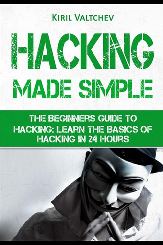 Hacking Made Simple The Beginners Guide to Hacking: Learn the Basics of Hacking in 24 Hours