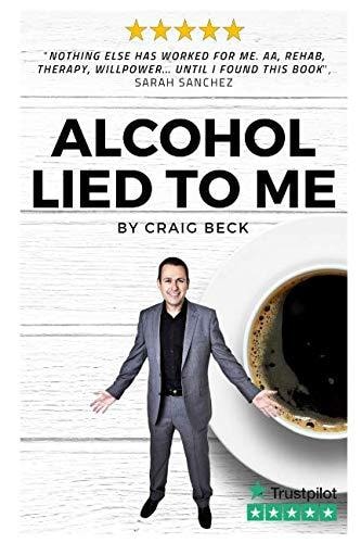 Alcohol Lied to Me The Intelligent Way to Escape Alcohol Addiction