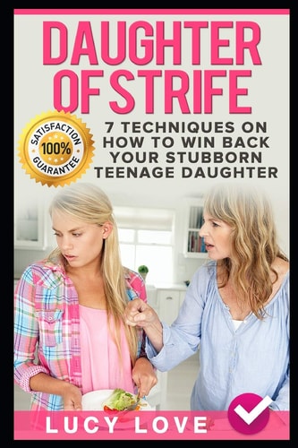 Daughter of Strife 7 Techniques on How to Win Back Your Stubborn Teenage Daughter