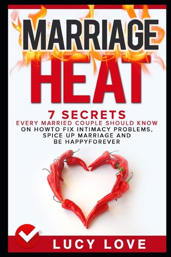 Marriage Heat 7 Secrets Every Married Couple Should Know on How to Fix Intimacy Problems, Spice Up Marriage and Be Happy Forever