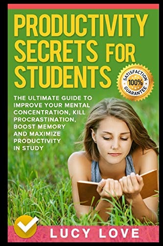 Productivity Secrets for Students The Ultimate Guide to Improve Your Mental Concentration, Kill Procrastination, Boost Memory and Maximize Productivity in Study