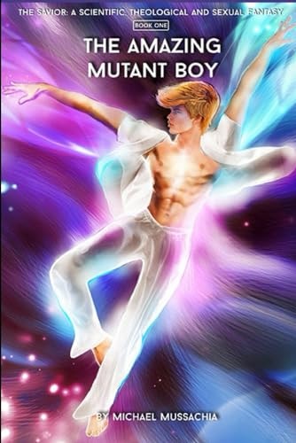 The Savior A Scientific, Theological and Sexual Fantasy, Book 1 - The Amazing Mutant Boy