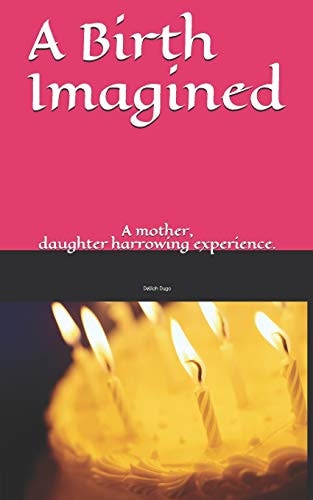 A Birth Imagined A Story about a Mother with a Hidden Troubled Past and a Daughter Who Learns a Life Lesson in the Least Expected Place