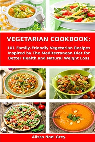 Vegetarian Cookbook 101 Family-Friendly Vegetarian Recipes Inspired by The Mediterranean Diet for Better Health and Natural Weight Loss: Mediterranean Diet for Beginners