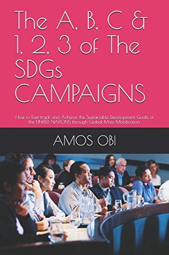 The A, B, C & 1, 2, 3 of the Sdgs Campaigns How to Fast-Track and Achieve the Sustainable Development Goals of the United Nations Through Global Mass Mobilization.