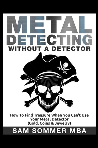 Metal Detecting: Without a Detector How to Find Treasure When You Can't Use Your Metal Detector (Gold, Coins and Jewelry)
