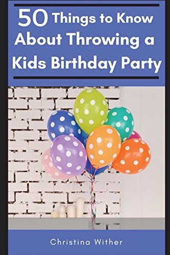 50 Things to Know About Throwing a Kids Birthday Party The Best 50 Tips to Throwing a Great Children's Birthday Party