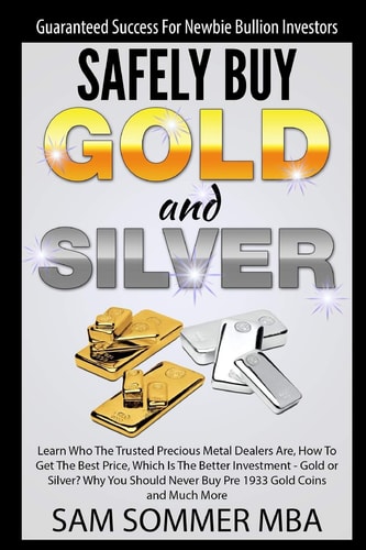 Guaranteed Success For Newbie Bullion Investors Safely Buy Gold and Silver Learn Who The Trusted Precious Metal Dealers Are, How To Get The Best Price, Which Is The Better Investment-Gold Or Silver?