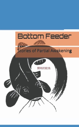 Bottom Feeder Stories of Partial Awakening