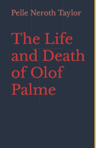 The Life and Death of Olof Palme A Biography