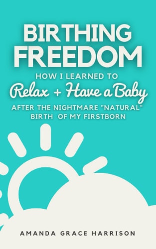 Birthing Freedom How I Learned to Relax + Have a Baby (After the Nightmare Natural Birth of My Firstborn)