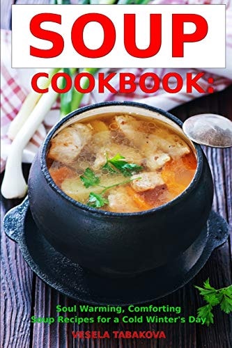 Soup Cookbook: Soul Warming, Comforting Soup Recipes for a Cold Winter's Day Healthy Recipes for Weight Loss