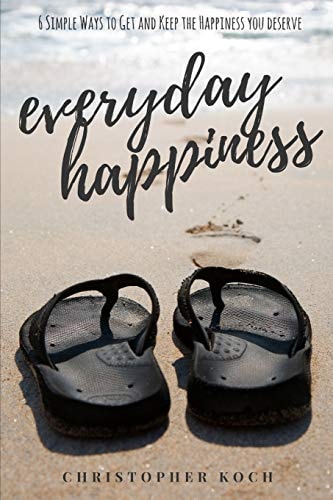 Everyday Happiness 6 Simple Ways to Get and Keep the Happiness You Deserve