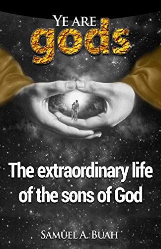 Ye Are Gods The Extraordinary Life of the Sons of God