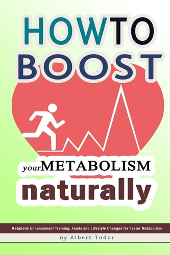 How to Boost Your Metabolism Naturally Metabolic Enhancement Training, Foods and Lifestyle Changes for Faster Metabolism