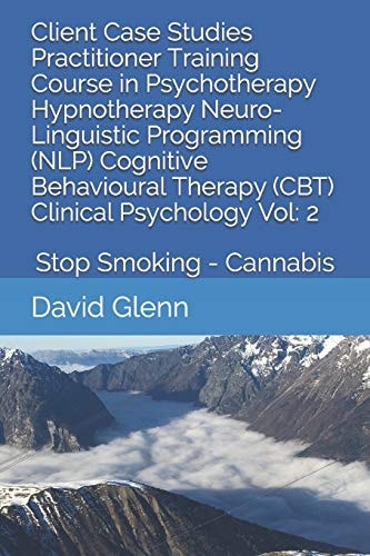 Client Case Studies Practitioner Training Course in Psychotherapy Hypnotherapy Neuro-Linguistic Programming (NLP) Cognitive Behavioural Therapy (CBT) Clinical Psychology Vol: 2 Stop Smoking