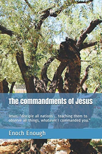 The Commandments of Jesus Jesus: Disciple All Nations ... Teaching Them to Observe All Things, Whatever I Commanded You
