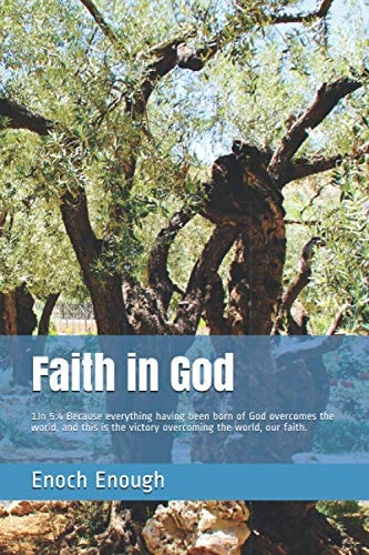 Faith in God 1Jn 5:4 Because Everything Having Been Born of God Overcomes the World, and This Is the Victory Overcoming the World, Our Faith