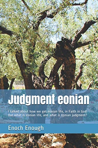 Judgment Eonian I Talked about How We Get Eonian Life, in Faith in God. But What Is Eonian Life, and What Is Eonian Judgment?