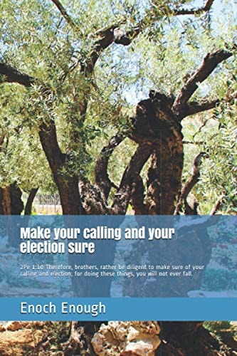Make Your Calling and Your Election Sure 2Pe 1:10 Therefore, Brothers, Rather Be Diligent to Make Sure of Your Calling and Election; for Doing These Things, You Will Not Ever Fall