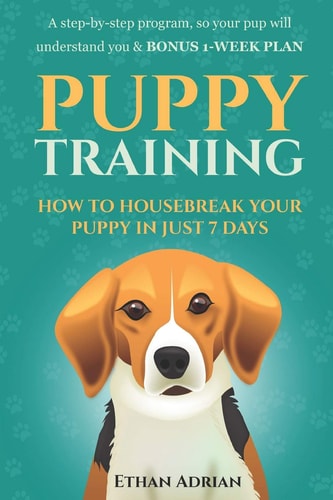 Puppy Training: How to Housebreak Your Puppy in Just 7 Days A Step-By-step Program So Your Pup Will Understand You and BONUS 1-WEEK PLAN