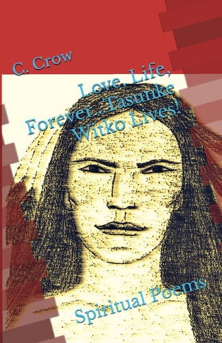 Love, Life, Forever... Tasunke Witko Lives! Spiritual Poems