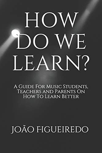How Do We Learn? A Guide for Music Students and Teachers on How to Learn and Teach Better