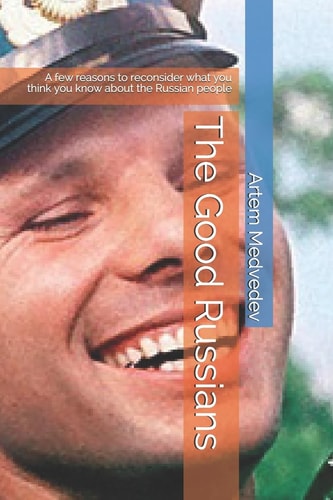 The Good Russians A Few Reasons to Reconsider What You Think You Know about the Russian People