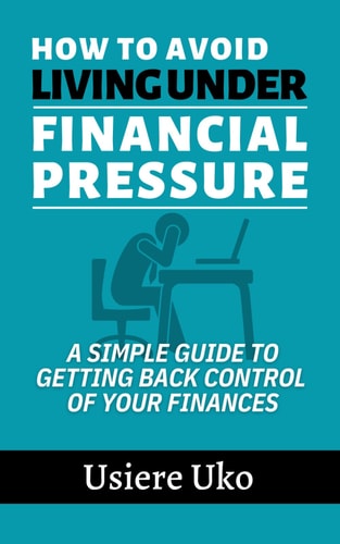 How to Avoid Living Under Financial Pressure A Simple Guide to Getting Back Control of Your Finances