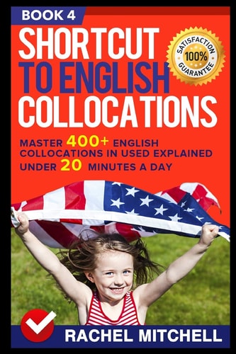 Shortcut to English Collocations Master 400+ English Collocations in Used Explained Under 20 Minutes a Day (Book 4)