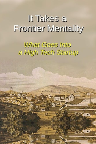 It Takes a Frontier Mentality What Goes Into a High Tech Startup