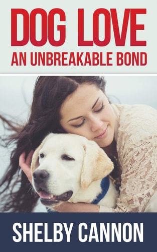 Dog Love - An Unbreakable Bond Inspirational Stories of Devotion, Loyalty and Courage