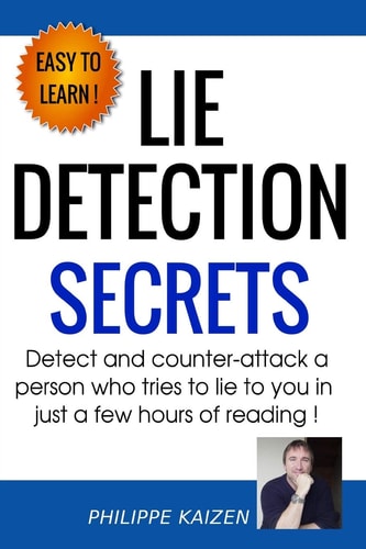 Lie Detection Secrets Detect and Counter-Attack a Person Who Tries to Lie to You in Just a Few Hours of Reading