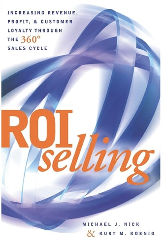 ROI Selling Increasing Revenue, Profit, and Customer Loyalty Through the 360 Degree Sales Cycle
