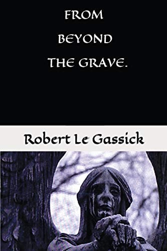 From Beyond the Grave. by Robert Le Gassick Paranormal.Supernatural. Mystery.
