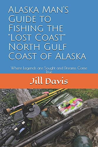 Alaska Man's Guide to Fishing the Lost Coast of Alaska Where Legends Are Sought and Dreams Come True