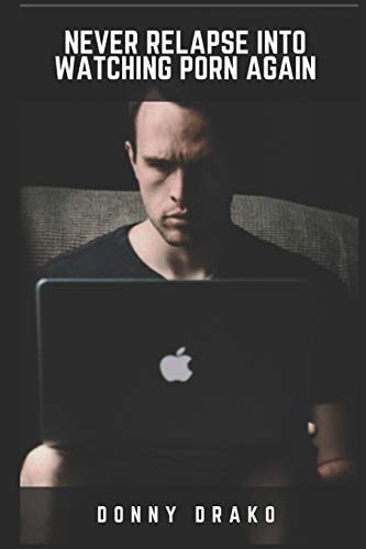 Never Relapse Into Watching Porn Again A Deep Inner Game Guide To Building Your Inner Strength and Reaching The 90-Days Porn Free Streak