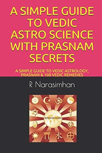 A Simple Guide to Vedic Astro Science with Prasnam Secrets A SIMPLE GUIDE to VEDIC ASTROLOGY, PRASNAM and 108 VEDIC REMEDIES