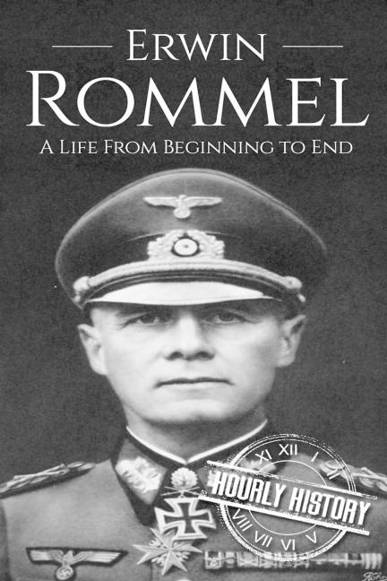 Erwin Rommel: A Life From Beginning to End