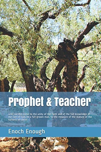 Prophet and Teacher Until We ALL Come to the Unity of the Faith and of the Full Knowledge of the Son of God, to a Full-Grown Man, to the Measure of the Stature of the Fullness of Christ