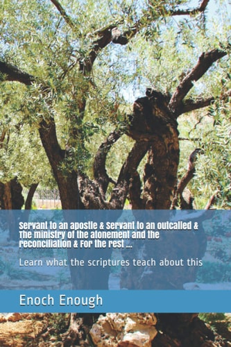 Servant to an Apostle and Servant to an Outcalled and the Ministry of the Atonement and the Reconciliation and for the Rest ... Learn What the Scriptures Teach about This