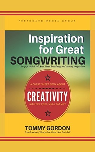 Inspiration for Great Songwriting: for Pop, Rock and Roll, Jazz, Blues, Broadway, and Country Songwriters A Cheat Sheet Book about Creativity with Form, Lyrics, Music, and More