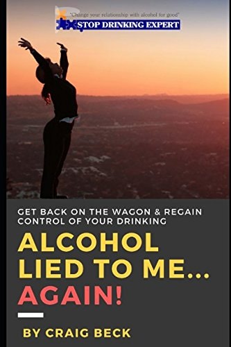 Alcohol Lied to Me... Again! Get Back on the Wagon and Regain Control of Your Drinking