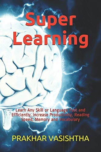 Super Learning Learn Any Skill Or Language Fast and Efficiently, Increase Productivity, Reading Speed, Memory and Vocabulary