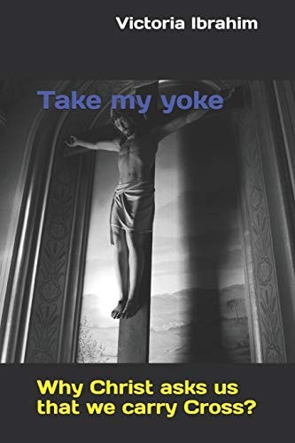 Take My Yoke Why Christ Asks Us That We Carry Cross?