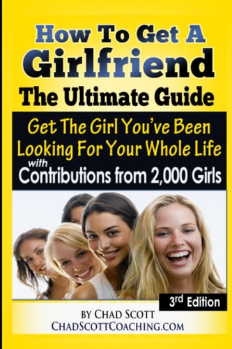 How To Get A Girlfriend - The Ultimate Guide Get The Girl You've Been Looking For Your Whole Life - With Contributions From Over 2,000 Girls