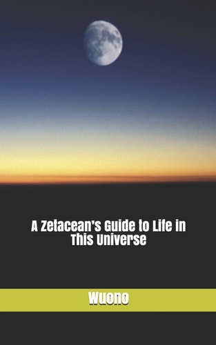 A Zetacean's Guide to Life in This Universe